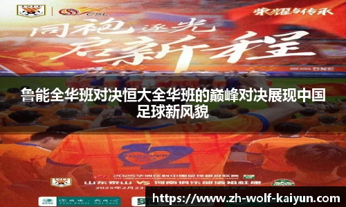 鲁能全华班对决恒大全华班的巅峰对决展现中国足球新风貌