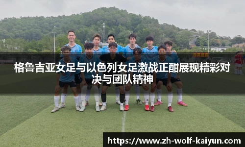 格鲁吉亚女足与以色列女足激战正酣展现精彩对决与团队精神