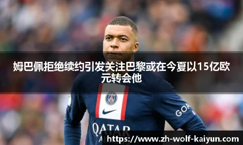 姆巴佩拒绝续约引发关注巴黎或在今夏以15亿欧元转会他