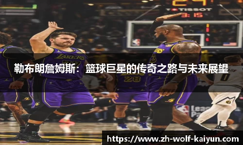 勒布朗詹姆斯：篮球巨星的传奇之路与未来展望