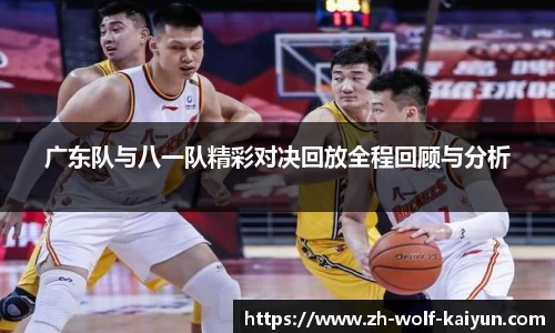 广东队与八一队精彩对决回放全程回顾与分析