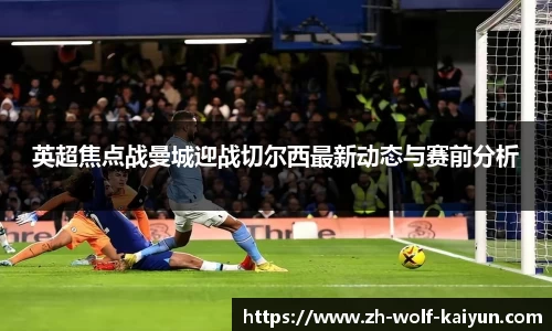 英超焦点战曼城迎战切尔西最新动态与赛前分析