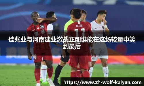 佳兆业与河南建业激战正酣谁能在这场较量中笑到最后