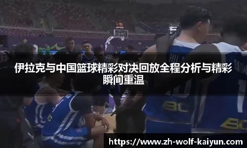伊拉克与中国篮球精彩对决回放全程分析与精彩瞬间重温