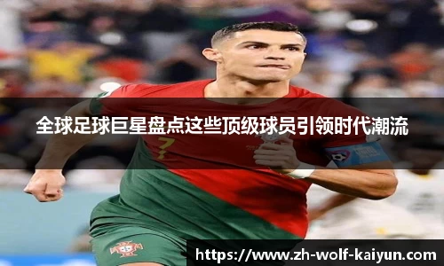 全球足球巨星盘点这些顶级球员引领时代潮流