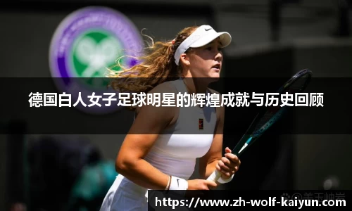 德国白人女子足球明星的辉煌成就与历史回顾