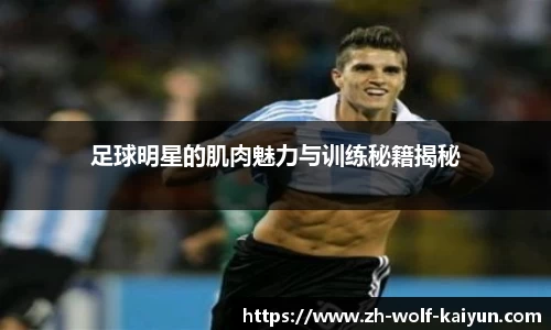 足球明星的肌肉魅力与训练秘籍揭秘